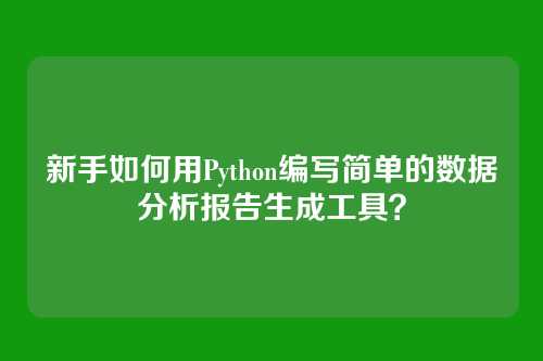 新手如何用Python编写简单的数据分析报告生成工具？