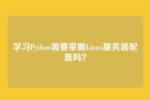 学习Python需要掌握Linux服务器配置吗？