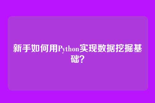 新手如何用Python实现数据挖掘基础？