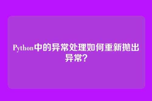 Python中的异常处理如何重新抛出异常？