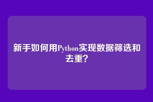 新手如何用Python实现数据筛选和去重？