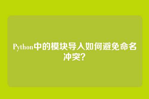 Python中的模块导入如何避免命名冲突？