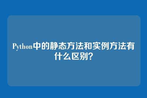 Python中的静态方法和实例方法有什么区别？