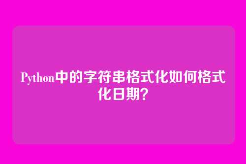 Python中的字符串格式化如何格式化日期？