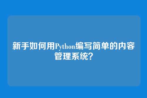 新手如何用Python编写简单的内容管理系统？