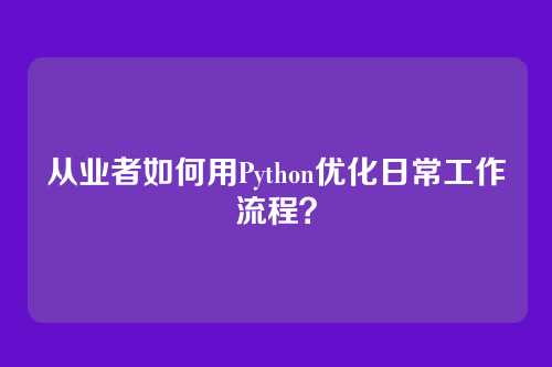 从业者如何用Python优化日常工作流程？