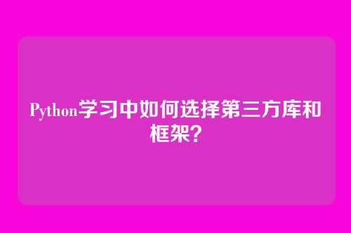 Python学习中如何选择第三方库和框架？