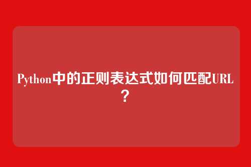 Python中的正则表达式如何匹配URL？