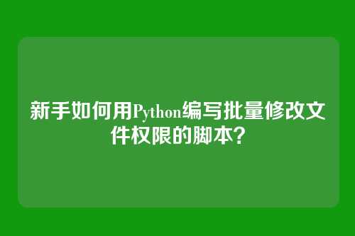 新手如何用Python编写批量修改文件权限的脚本？