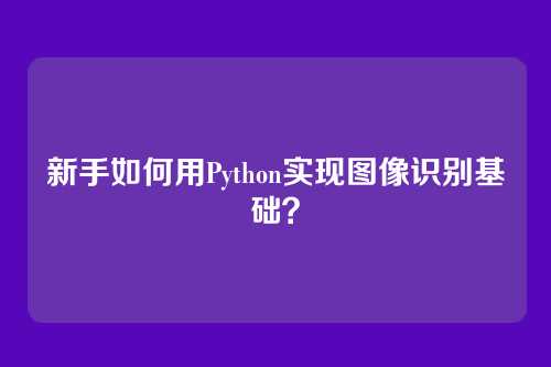 新手如何用Python实现图像识别基础？