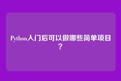Python入门后可以做哪些简单项目？