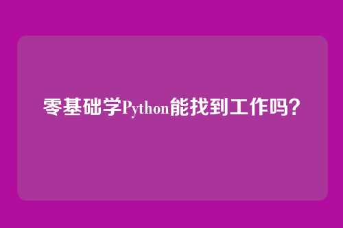 零基础学Python能找到工作吗？