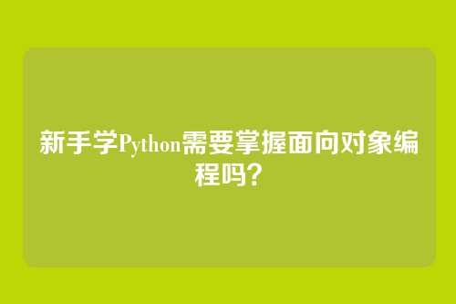 新手学Python需要掌握面向对象编程吗？