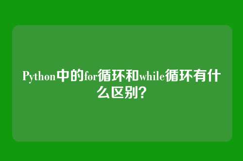 Python中的for循环和while循环有什么区别？