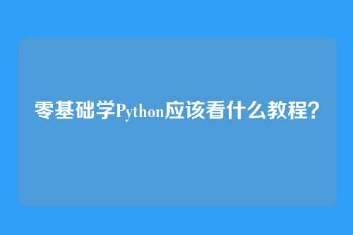零基础学Python应该看什么教程？