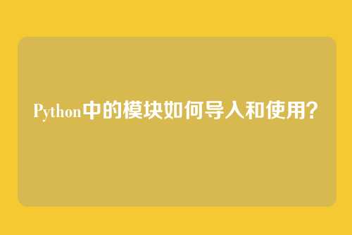 Python中的模块如何导入和使用？
