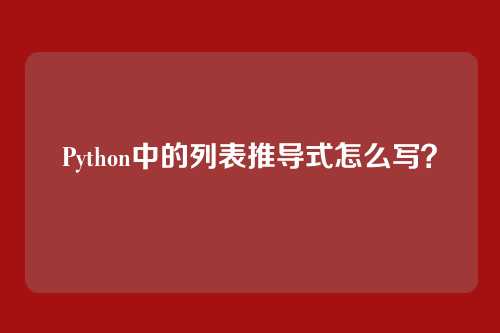 Python中的列表推导式怎么写？