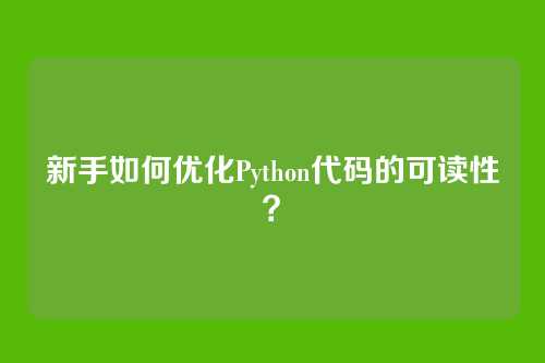 新手如何优化Python代码的可读性？
