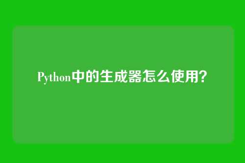Python中的生成器怎么使用？