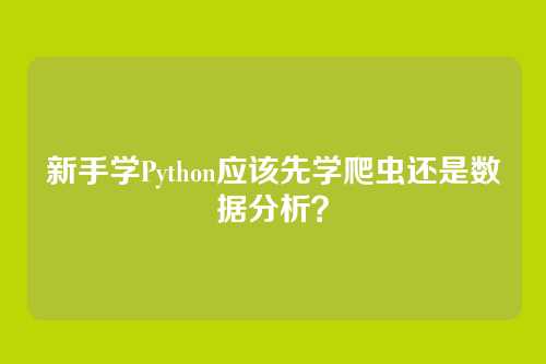 新手学Python应该先学爬虫还是数据分析？