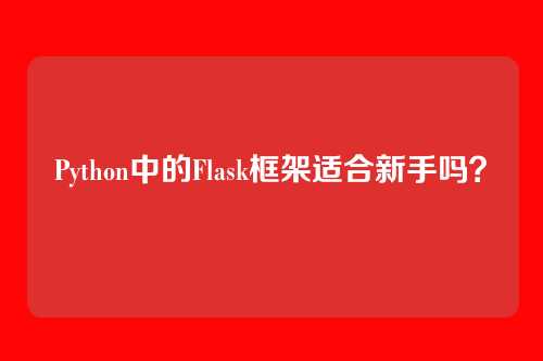 Python中的Flask框架适合新手吗？