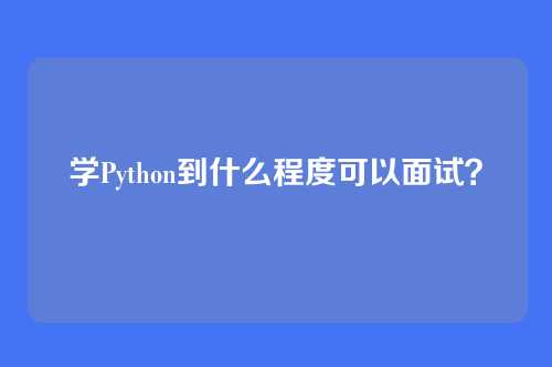学Python到什么程度可以面试？