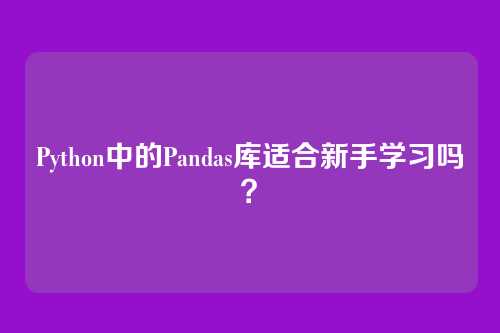 Python中的Pandas库适合新手学习吗？