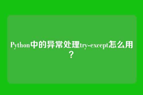 Python中的异常处理try-except怎么用？