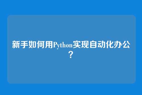 新手如何用Python实现自动化办公？