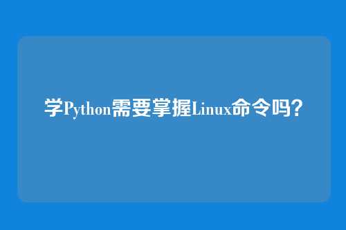 学Python需要掌握Linux命令吗？