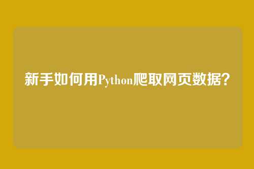 新手如何用Python爬取网页数据？