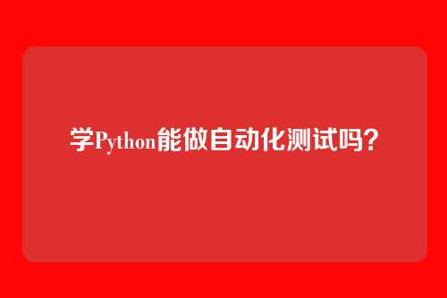 学Python能做自动化测试吗？