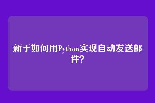 新手如何用Python实现自动发送邮件？