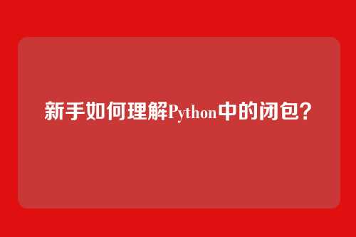 新手如何理解Python中的闭包？