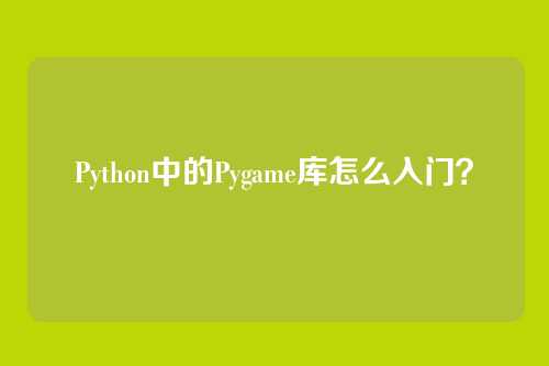 Python中的Pygame库怎么入门？