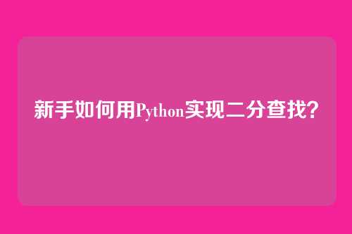 新手如何用Python实现二分查找？