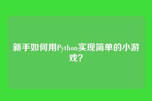 新手如何用Python实现简单的小游戏？