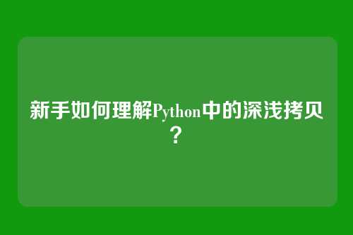新手如何理解Python中的深浅拷贝？