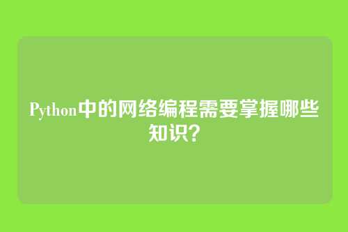 Python中的网络编程需要掌握哪些知识？