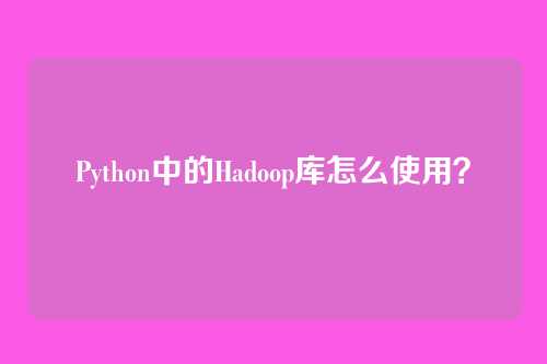 Python中的Hadoop库怎么使用？