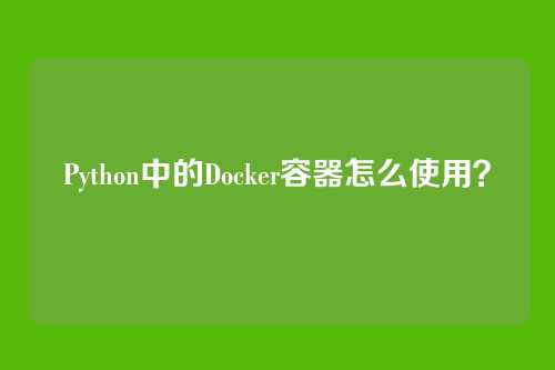 Python中的Docker容器怎么使用？