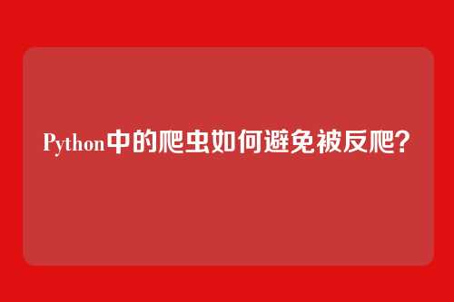 Python中的爬虫如何避免被反爬？