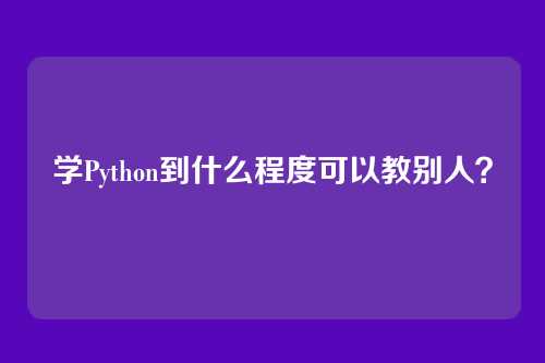 学Python到什么程度可以教别人？