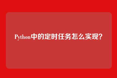 Python中的定时任务怎么实现？