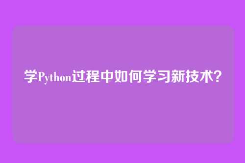 学Python过程中如何学习新技术？