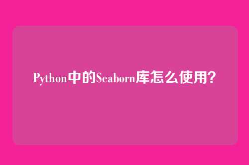Python中的Seaborn库怎么使用？