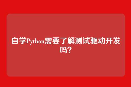自学Python需要了解测试驱动开发吗？