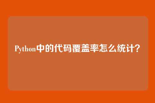 Python中的代码覆盖率怎么统计？