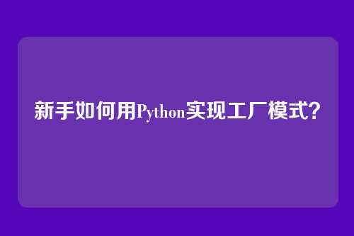新手如何用Python实现工厂模式？