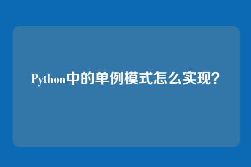 Python中的单例模式怎么实现？
